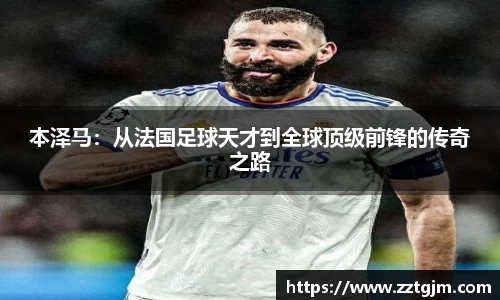 本泽马：从法国足球天才到全球顶级前锋的传奇之路