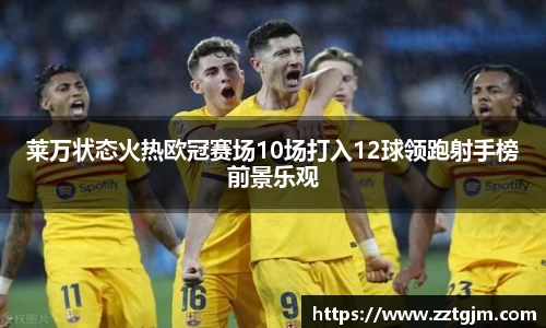 莱万状态火热欧冠赛场10场打入12球领跑射手榜前景乐观