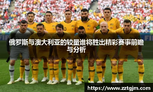 俄罗斯与澳大利亚的较量谁将胜出精彩赛事前瞻与分析