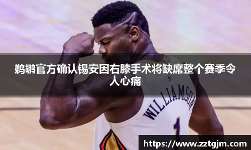 鹈鹕官方确认锡安因右膝手术将缺席整个赛季令人心痛